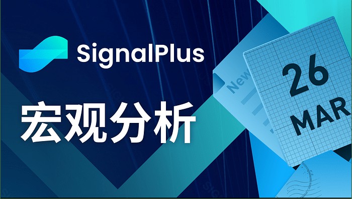 SignalPlus宏觀分析(20240326)：宏觀經濟狀況不明朗，風險情緒仍高漲